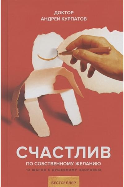 Курпатов А.В.: Счастлив по собственному желанию. 12 шагов к душевному здоровью