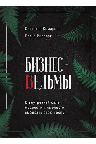 Комарова Светлана Юрьевна, Рисберг Елена Александровна: Бизнес-ведьмы. О внутренней силе, мудрости и смелости выбирать свою тропу