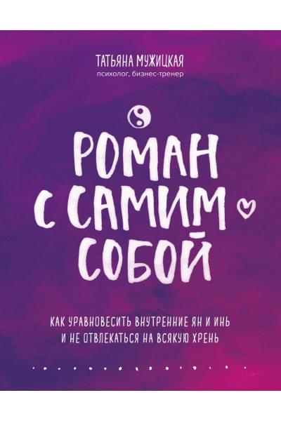 Мужицкая Татьяна Владимировна: Роман с самим собой. Как уравновесить внутренние ян и инь и не отвлекаться на всякую хрень