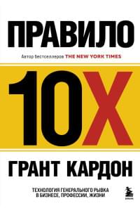 Правило 10X. Технология генерального рывка в бизнесе, профессии, жизни