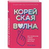 Хонг Юни: Корейская волна. Как маленькая страна покорила весь мир