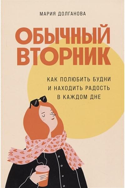 Долганова М.: Обычный вторник: Как полюбить будни и находить радость в каждом дне
