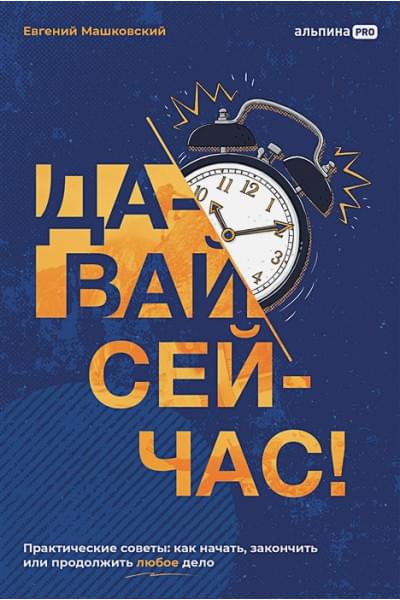 Машковский Е.В.: Давай сейчас! Практические советы: как начать, закончить или продолжить любое дело