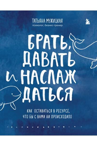 Мужицкая Татьяна Владимировна: Брать, давать и наслаждаться. Как оставаться в ресурсе, что бы с вами ни происходило