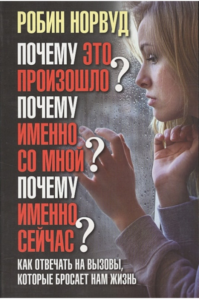 Норвуд Р.: Почему это произошло? Почему именно со мной? Почему именно сейчас? Как отвечать на вызовы, которые бросает нам жизнь