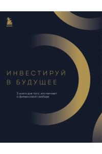 Инвестируй в будущее. 3 книги для того, кто мечтает о финансовой свободе