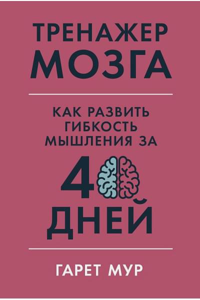 Мур Г.: Тренажер мозга: Как развить гибкость мышления за 40 дней