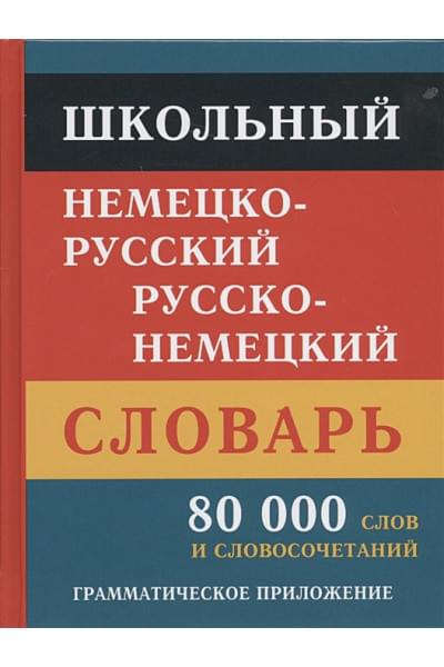 Школьный немецко-русский русско-немецкий словарь. 80 000 слов и словосочетаний. Грамматическое приложение