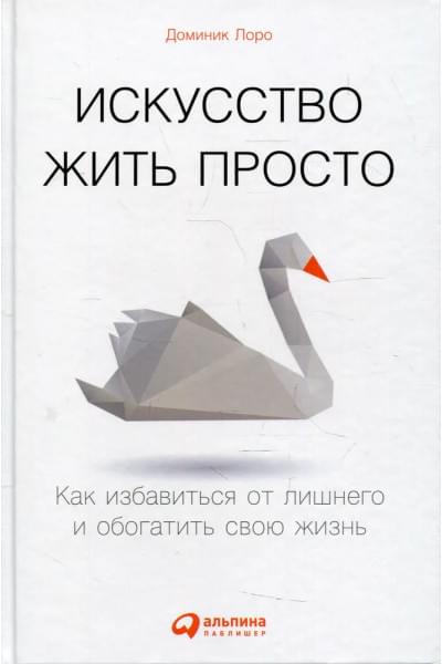 Искусство жить просто: Как избавиться от лишнего и обогатить свою жизнь