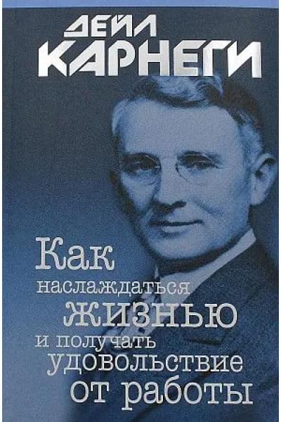 Как наслаждаться жизнью и получать удовольствие от работы | Карнеги Дейл