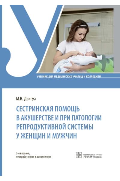 Дзигуа М.В. Сестринская помощь в акушерстве и при патологии репродуктивной системы у женщин и мужчин. Учебник